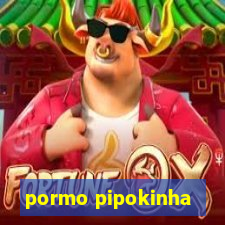 pormo pipokinha